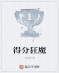 得分狂魔笔趣阁 得分狂魔笔趣阁
