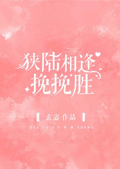 狭陆相逢挽挽胜在线阅读 狭陆相逢挽挽胜在线阅读