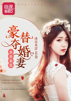 步步宠婚替嫁娇妻心尖宠全文免费阅读无弹窗 步步宠婚替嫁娇妻心尖宠全文免费阅读无弹窗